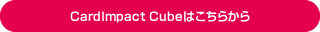 CardImpact Cubeはこちらから
